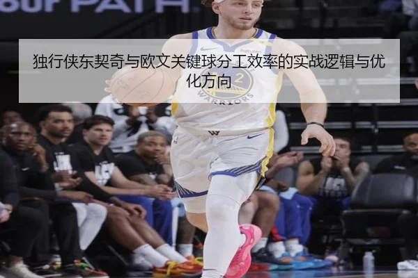 独行侠东契奇与欧文关键球分工效率的实战逻辑与优化方向