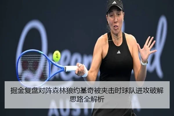掘金复盘对阵森林狼约基奇被夹击时球队进攻破解思路全解析