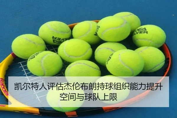 凯尔特人评估杰伦布朗持球组织能力提升空间与球队上限