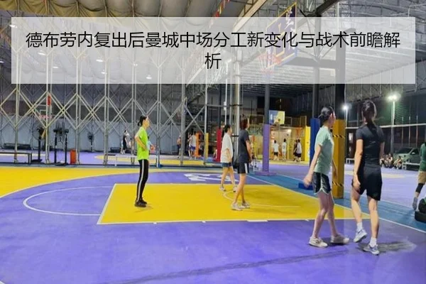 德布劳内复出后曼城中场分工新变化与战术前瞻解析