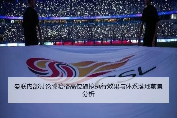 曼联内部讨论滕哈格高位逼抢执行效果与体系落地前景分析
