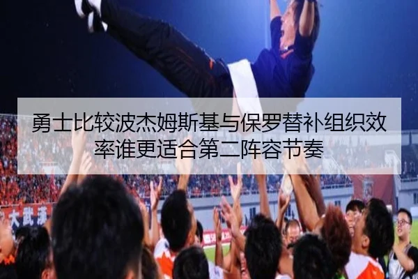 勇士比较波杰姆斯基与保罗替补组织效率谁更适合第二阵容节奏
