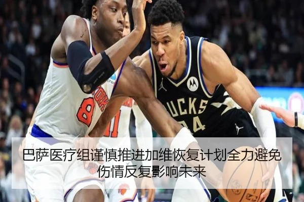 巴萨医疗组谨慎推进加维恢复计划全力避免伤情反复影响未来