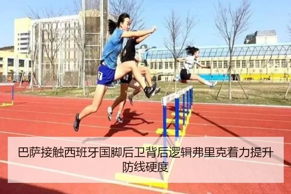 巴萨接触西班牙国脚后卫背后逻辑弗里克着力提升防线硬度